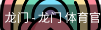 龙门 - 龙门 体育官方网站 - 网页版在线登录入口